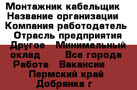 Монтажник-кабельщик › Название организации ­ Компания-работодатель › Отрасль предприятия ­ Другое › Минимальный оклад ­ 1 - Все города Работа » Вакансии   . Пермский край,Добрянка г.